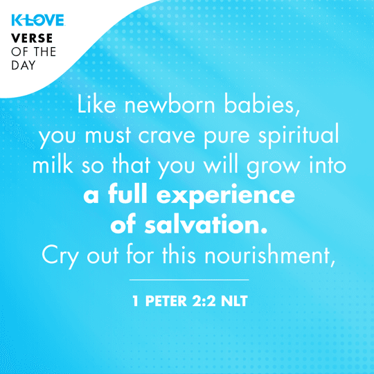 Like newborn babies, you must crave pure spiritual milk so that you will grow into a full experience of salvation. Cry out for this nourishment,