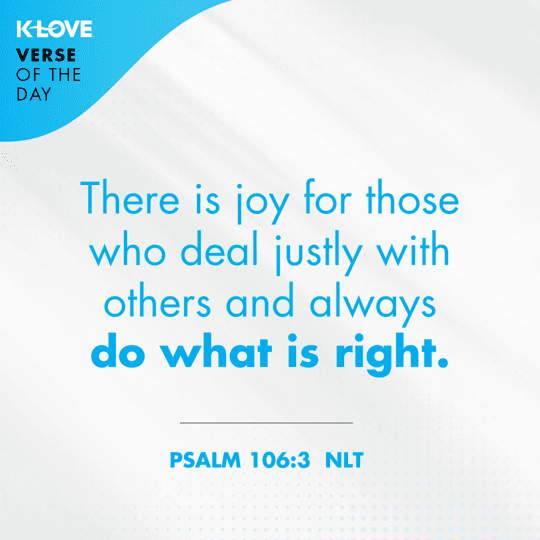 There is joy for those who deal justly with others and always do what is right.
