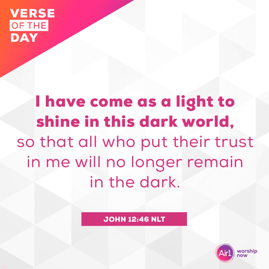 I have come as a light to shine in this dark world, so that all who put their trust in me will no longer remain in the dark.