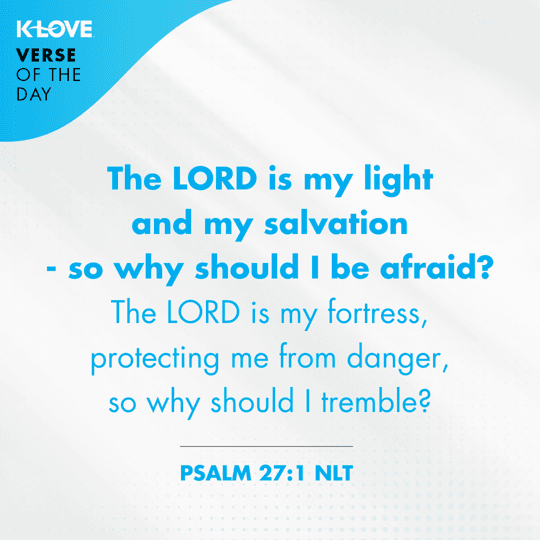 The LORD is my light and my salvation - so why should I be afraid? The LORD is my fortress, protecting me from danger, so why should I tremble?