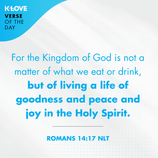 	For the Kingdom of God is not a matter of what we eat or drink, but of living a life of goodness and peace and joy in the Holy Spirit.