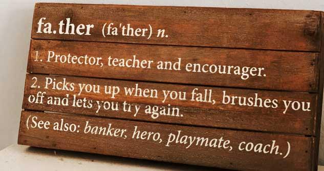 father defined as protector, teacher, encourager. banker hero playmate and coach. picks you up with you fall, lets you try again.